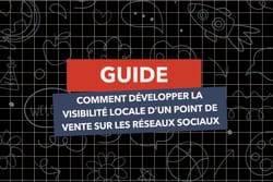 GUIDE COMPLET. Comment développer la visibilité locale d'un point de vente sur les réseaux sociaux